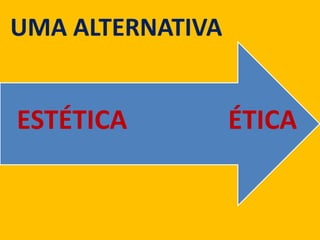 ÉTICAESTÉTICA
UMA ALTERNATIVA
 