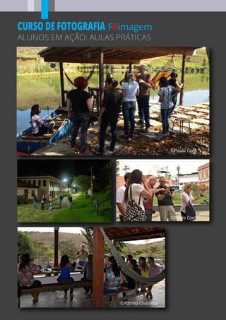 ©Paula Coeli
©Paula Coeli
©Fatima Coutinho
F8imagem
ALUNOS EM AÇÃO: AULAS PRÁTICAS
CURSO DE FOTOGRAFIA
 