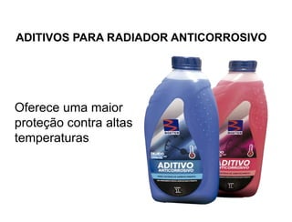 ADITIVOS PARA RADIADOR ANTICORROSIVO
Oferece uma maior
proteção contra altas
temperaturas.
 