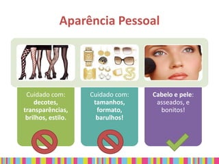 Aparência Pessoal




 Cuidado com:       Cuidado com:   Cabelo e pele:
    decotes,         tamanhos,      asseados, e
transparências,       formato,       bonitos!
 brilhos, estilo.     barulhos!
 