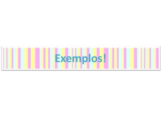 Exemplos!
 