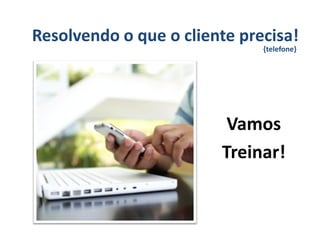 Resolvendo o que o cliente precisa!
                              {telefone}




                         Vamos
                        Treinar!
 