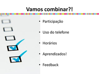 Vamos combinar?!
    • Participação

    • Uso do telefone

    • Horários

    • Aprendizados!

    • Feedback
 