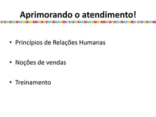 Aprimorando o atendimento!

• Princípios de Relações Humanas

• Noções de vendas

• Treinamento
 