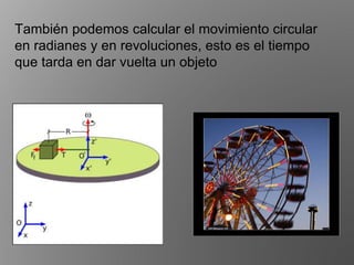 También podemos calcular el movimiento circular
en radianes y en revoluciones, esto es el tiempo
que tarda en dar vuelta un objeto
 