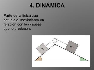 4. DINÁMICA
Parte de la física que
estudia el movimiento en
relación con las causas
que lo producen.
 