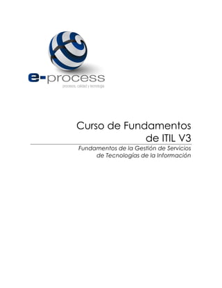 Curso de Fundamentos
de ITIL V3
Fundamentos de la Gestión de Servicios
de Tecnologías de la Información
 