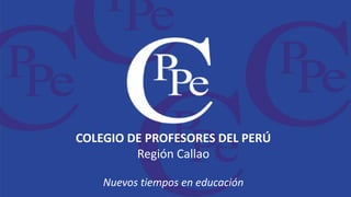 COLEGIO DE PROFESORES DEL PERÚ
Región Callao
Nuevos tiempos en educación
 