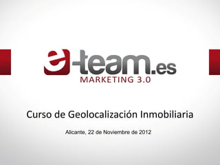 Curso de Geolocalización Inmobiliaria
        Alicante, 22 de Noviembre de 2012
 
