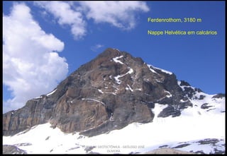 Ferdenrothorn, 3180 m
Nappe Helvética em calcários

CURSO DE GEOTECTÔNICA - GEÓLOGO JOSÉ
OLIVEIRA

 