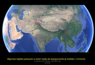 Algumas regiões possuem a maior razão de soerguimento já medida ( 1cm/ano)
CURSO DE GEOTECTÔNICA - GEÓLOGO JOSÉ
OLIVEIRA

 