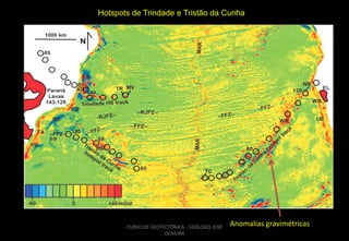 Hotspots de Trindade e Tristão da Cunha

CURSO DE GEOTECTÔNICA - GEÓLOGO JOSÉ
OLIVEIRA

Anomalias gravimétricas

 