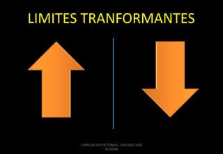 LIMITES TRANFORMANTES

CURSO DE GEOTECTÔNICA - GEÓLOGO JOSÉ
OLIVEIRA

 