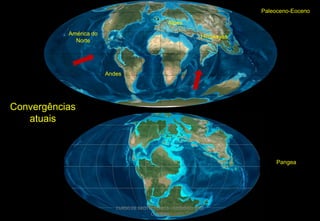 Paleoceno-Eoceno
Alpes
América do
Norte

Himalayas

Andes

Convergências
atuais

Pangea

CURSO DE GEOTECTÔNICA - GEÓLOGO JOSÉ
OLIVEIRA

 