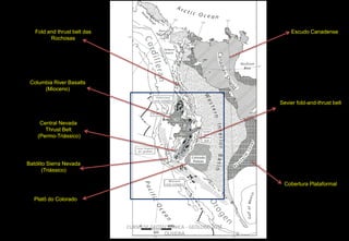 Fold and thrust belt das
Rochosas

Escudo Canadense

Columbia River Basalts
(Mioceno)
Sevier fold-and-thrust belt

Central Nevada
Thrust Belt
(Permo-Triássico)

Batólito Sierra Nevada
(Triássico)
Cobertura Plataformal
Platô do Colorado

CURSO DE GEOTECTÔNICA - GEÓLOGO JOSÉ
OLIVEIRA

 