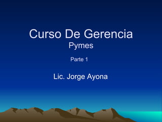 Curso De Gerencia Pymes Parte 1   Lic. Jorge Ayona 