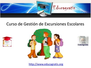 http://www.educagratis.org
Curso de Gestión de Excursiones Escolares
 
