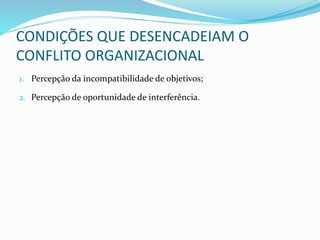 CONDIÇÕES QUE DESENCADEIAM O
CONFLITO ORGANIZACIONAL
1. Percepção da incompatibilidade de objetivos;
2. Percepção de oportunidade de interferência.
 