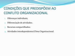 CONDIÇÕES QUE PREDISPÕEM AO
CONFLITO ORGANIZACIONAL
1. Diferenças individuais;
2. Diferenciação de atividades;
3. Recursos compartilhados;
4. Atividades interdependentes/Clima Organizacional.
 