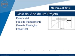 www.profsilasserpa.jimdo.comProfº Silas SerpaProfº Silas Serpa
Ciclo de Vida de um Projeto
Fase Inicial
Fase de Planejamento
Fase de Execução
Fase Final
MS-Project 2010
 