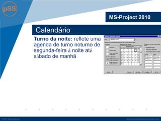 www.profsilasserpa.jimdo.comProfº Silas SerpaProfº Silas Serpa
Calendário
MS-Project 2010
Turno da noite: reflete uma
agenda de turno noturno de
segunda-feira à noite até
sábado de manhã
 