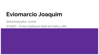 Eviomarcio Joaquim
Desenvolvedor Junior
GCINET - Prime Software Web de Folha e RH
 