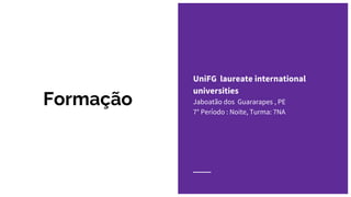 Formação
UniFG laureate international
universities
Jaboatão dos Guararapes , PE
7° Período : Noite, Turma: 7NA
 