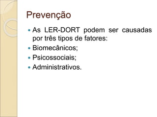 Prevenção
 As LER-DORT podem ser causadas
por três tipos de fatores:
 Biomecânicos;
 Psicossociais;
 Administrativos.
 