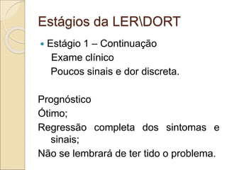 Estágios da LERDORT
 Estágio 1 – Continuação
Exame clínico
Poucos sinais e dor discreta.
Prognóstico
Ótimo;
Regressão completa dos sintomas e
sinais;
Não se lembrará de ter tido o problema.
 