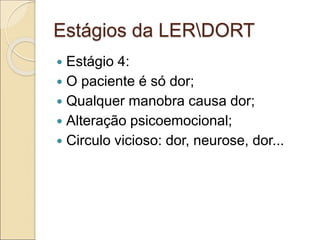 Estágios da LERDORT
 Estágio 4:
 O paciente é só dor;
 Qualquer manobra causa dor;
 Alteração psicoemocional;
 Circulo vicioso: dor, neurose, dor...
 