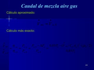 224224
0
0
2
0
0,
0,
0,
,
0,
,
0,
85,0
)2/()/(85,0
P
ACVP
P
PP
P
P
V
V gdmz
a
da
a
ga
v
gv
a
mz ρ
η
η ⋅−
=
∆−
≈≈=
•
•
•
Caudal de mezcla aire gas
Cálculo aproximado:
0,amz VV
••
≈
Cálculo más exacto:
 