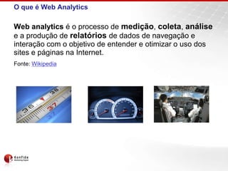 O que é Web AnalyticsWeb analytics é o processo de medição, coleta, análisee a produção de relatóriosde dados de navegação e interação com o objetivo de entender e otimizar o uso dos sites e páginas na Internet.Fonte: Wikipedia