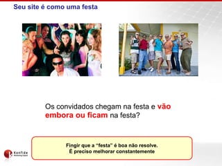 Seu site é como uma festaOs convidados chegam na festa e vão embora ou ficam na festa?Fingir que a “festa” é boa não resolve. É preciso melhorar constantemente