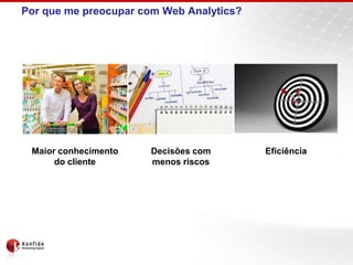 Por que me preocupar com Web Analytics?Maior conhecimento do clienteDecisões com menos riscosEficiência