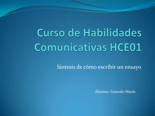 Curso de Habilidades Comunicativas HCE01 Síntesis de cómo escribir un ensayo Alumno:	Gonzalo Marín 