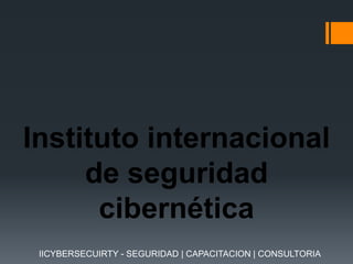 Instituto internacional
de seguridad
cibernética
IICYBERSECUIRTY - SEGURIDAD | CAPACITACION | CONSULTORIA

 