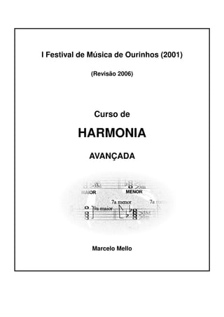 I Festival de Música de Ourinhos (2001) 
(Revisão 2006) 
Curso de 
HARMONIA 
AVANÇADA 
 
 
 
Marcelo Mello 
  
 