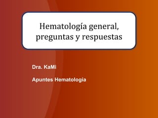 Dra. KaMi  Apuntes Hematología Hematología general, preguntas y respuestas 