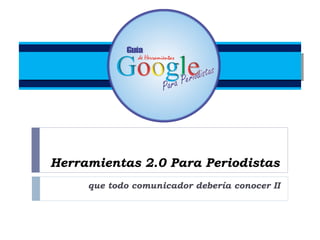 Herramientas 2.0 Para Periodistas
que todo comunicador debería conocer II

 