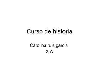 Curso de historia
Carolina ruiz garcia
3-A
 