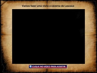 Vamos fazer uma visita a caverna de Lascaux
 