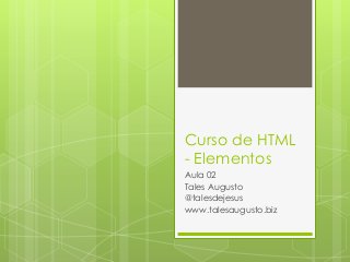 Curso de HTML
- Elementos
Aula 02
Tales Augusto
@talesdejesus
www.talesaugusto.biz

 