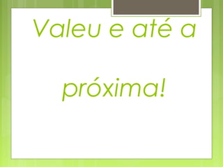 Valeu e até a
próxima!

 