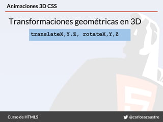 Curso de HTML5 @carlosazaustre
Animaciones 3D CSS
Transformaciones geométricas en 3D
translateX,Y,Z, rotateX,Y,Z
 