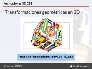Curso de HTML5 @carlosazaustre
Animaciones 3D CSS
Transformaciones geométricas en 3D
-webkit-transform-style: flat;
 