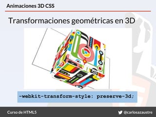 Curso de HTML5 @carlosazaustre
Animaciones 3D CSS
Transformaciones geométricas en 3D
-webkit-transform-style: preserve-3d;
 