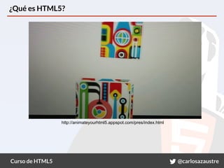 Curso de HTML5 @carlosazaustre
¿Qué es HTML5?
http://animateyourhtml5.appspot.com/pres/index.html
 