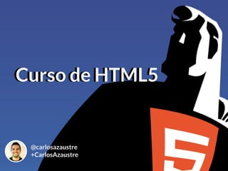 @carlosazaustre
+CarlosAzaustre
Curso de HTML5Curso de HTML5
 