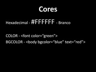 Cores,[object Object],Hexadecimal - #FFFFFF - Branco,[object Object],COLOR - <font color=“green”>,[object Object],BGCOLOR - <bodybgcolor=“blue” text=“red”>,[object Object]