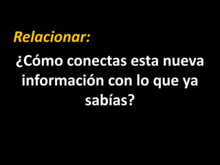 Relacionar:
¿Cómo conectas esta nueva
 información con lo que ya
          sabías?
 